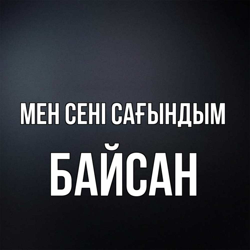 Күн сайын ашық хат с именем, Байсан Мен сені сағындым с подписью Онлайн тегін жүктеп алу тілектері бар керемет карта 