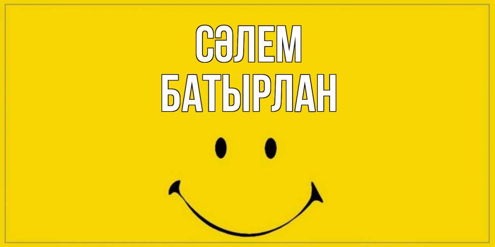 Күн сайын ашық хат с именем, Батырлан Сәлем смайл Онлайн тегін жүктеп алу тілектері бар керемет карта 
