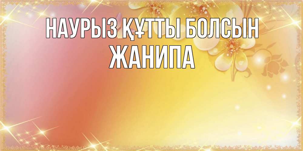 Күн сайын ашық хат с именем, ЖАНИПА Наурыз құтты болсын бесплатные открытки на международный женский день Онлайн тегін жүктеп алу тілектері бар керемет карта 