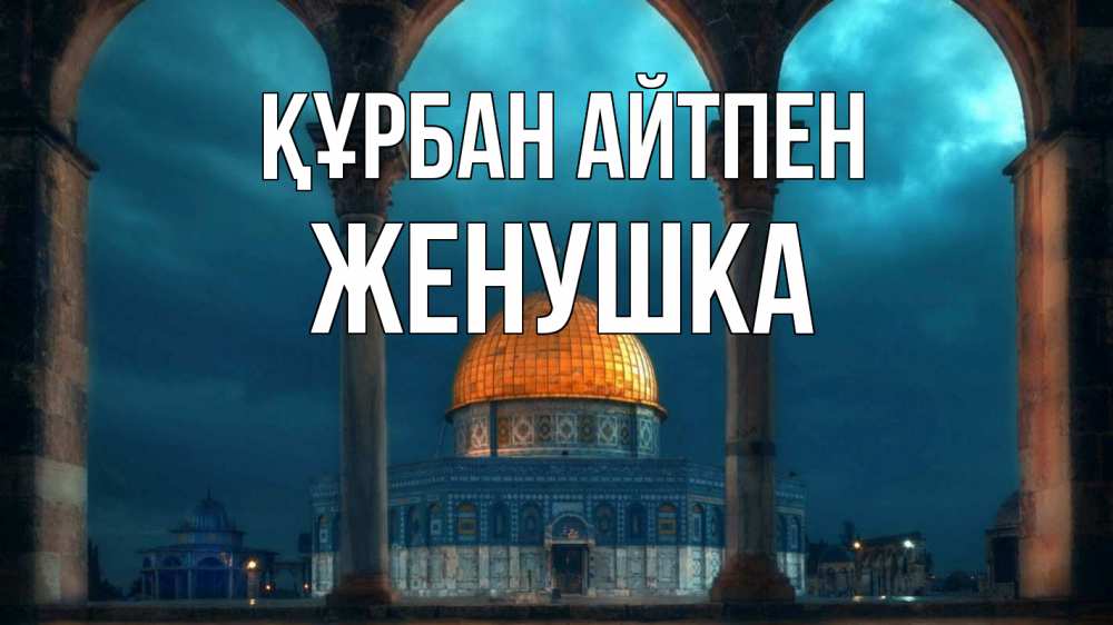 Күн сайын ашық хат с именем, Женушка Құрбан айтпен Мечеть Онлайн тегін жүктеп алу тілектері бар керемет карта 