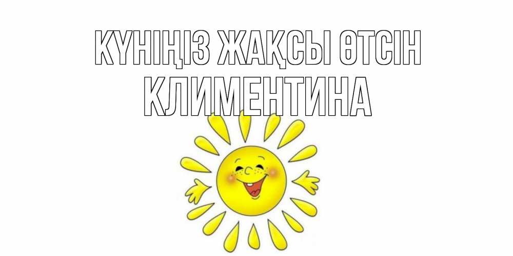 Күн сайын ашық хат с именем, Климентина Күніңіз жақсы өтсін открытка на каждый день Онлайн тегін жүктеп алу тілектері бар керемет карта 