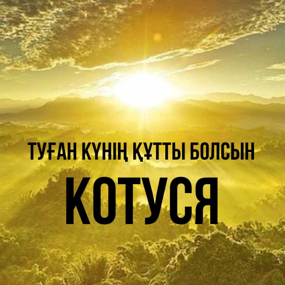 Күн сайын ашық хат с именем, Котуся Туған күнің құтты болсын леса и небо в желтом Онлайн тегін жүктеп алу тілектері бар керемет карта 