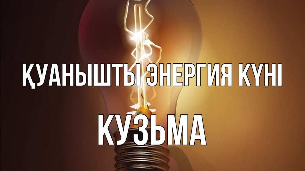 Күн сайын ашық хат с именем, Кузьма Қуанышты энергия күні лампа Онлайн тегін жүктеп алу тілектері бар керемет карта 