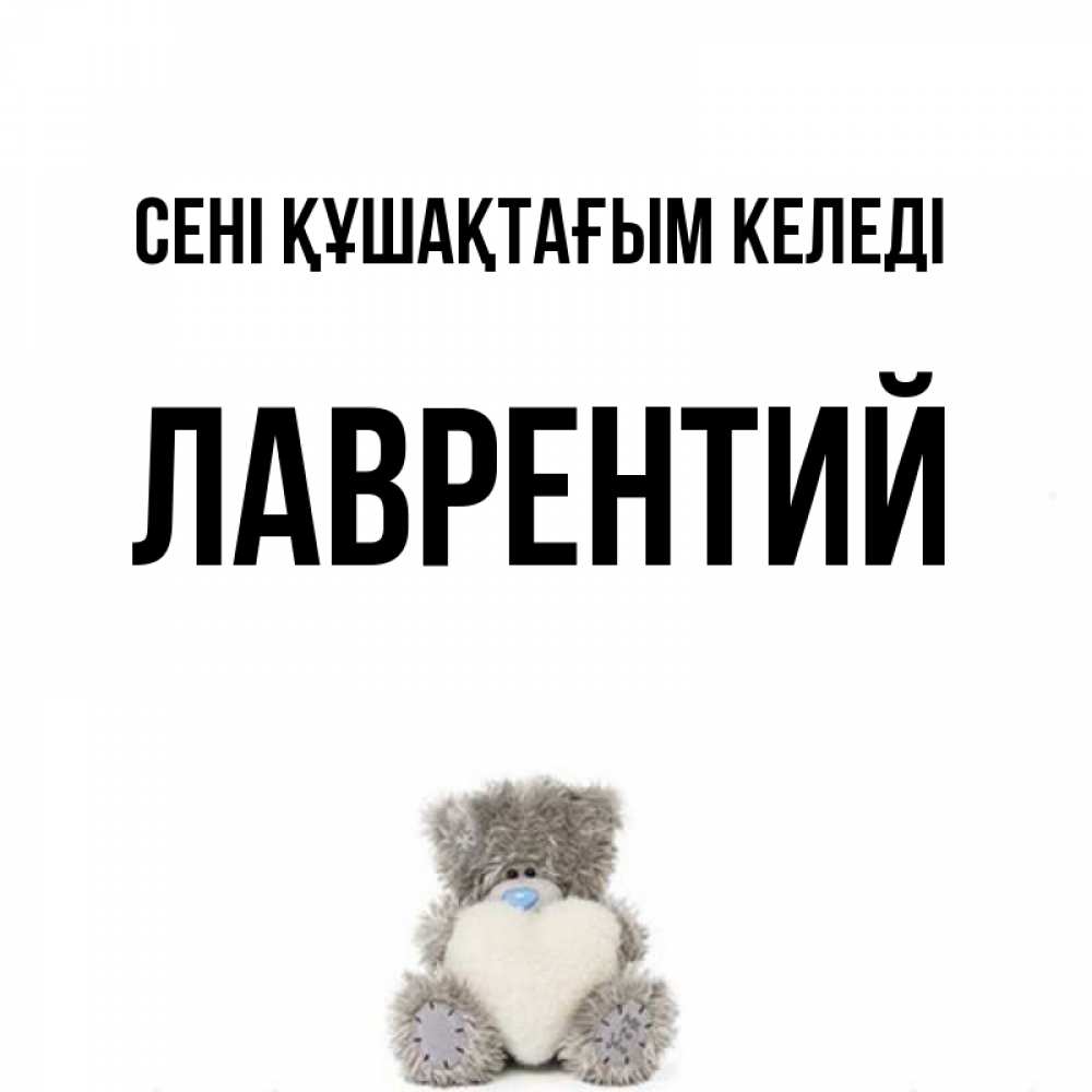 Күн сайын ашық хат с именем, Лаврентий сені құшақтағым келеді медвежонок с сердечком белого цвета Онлайн тегін жүктеп алу тілектері бар керемет карта 