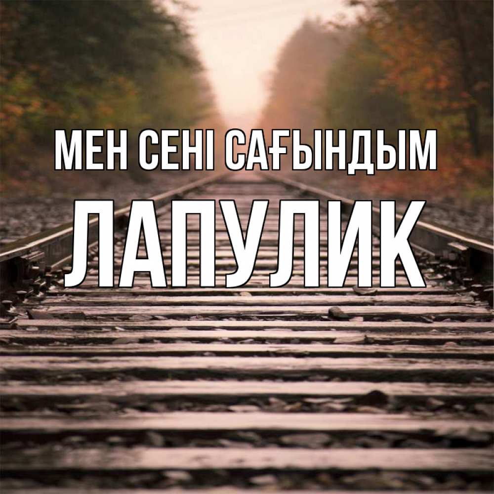 Күн сайын ашық хат с именем, Лапулик Мен сені сағындым приезжай Онлайн тегін жүктеп алу тілектері бар керемет карта 