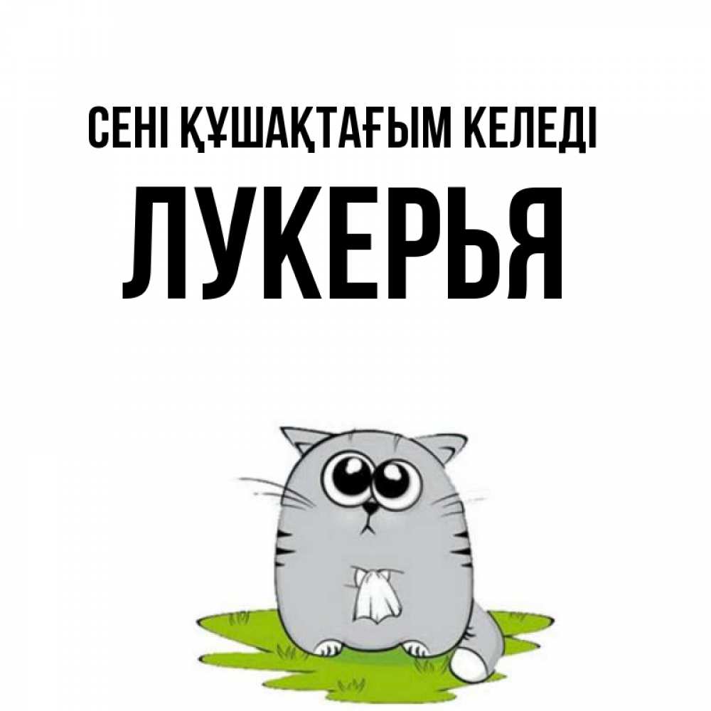 Күн сайын ашық хат с именем, Лукерья сені құшақтағым келеді котик теребит платочек сидя на травке Онлайн тегін жүктеп алу тілектері бар керемет карта 