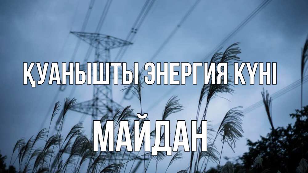 Күн сайын ашық хат с именем, МАЙДАН Қуанышты энергия күні ЛЭП электричество Онлайн тегін жүктеп алу тілектері бар керемет карта 