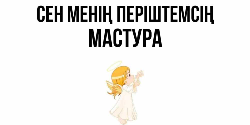 Күн сайын ашық хат с именем, МАСТУРА Сен менің періштемсің ангел, девочка Онлайн тегін жүктеп алу тілектері бар керемет карта 