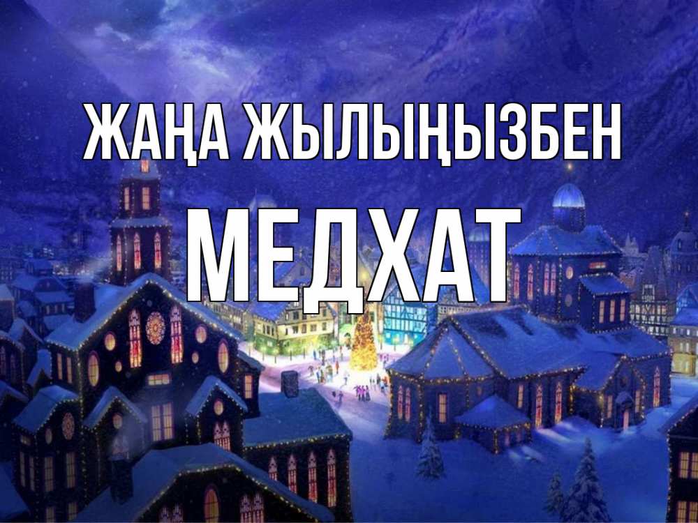Күн сайын ашық хат с именем, МЕДХАТ Жаңа жылыңызбен новый год Онлайн тегін жүктеп алу тілектері бар керемет карта 