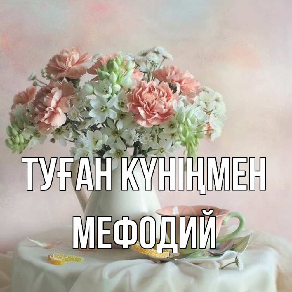 Күн сайын ашық хат с именем, Мефодий Туған күніңмен с цветами Онлайн тегін жүктеп алу тілектері бар керемет карта 