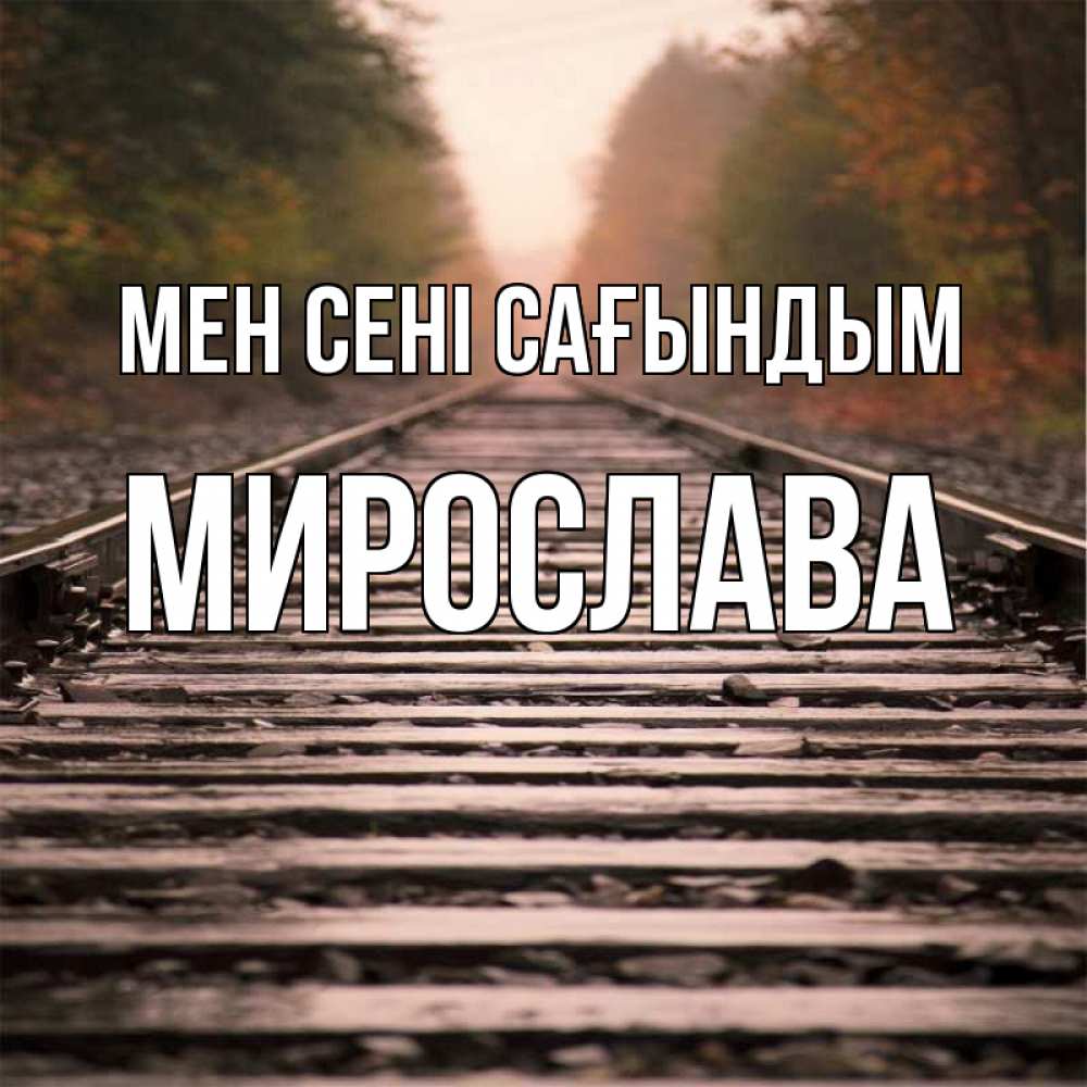 Күн сайын ашық хат с именем, Мирослава Мен сені сағындым приезжай Онлайн тегін жүктеп алу тілектері бар керемет карта 