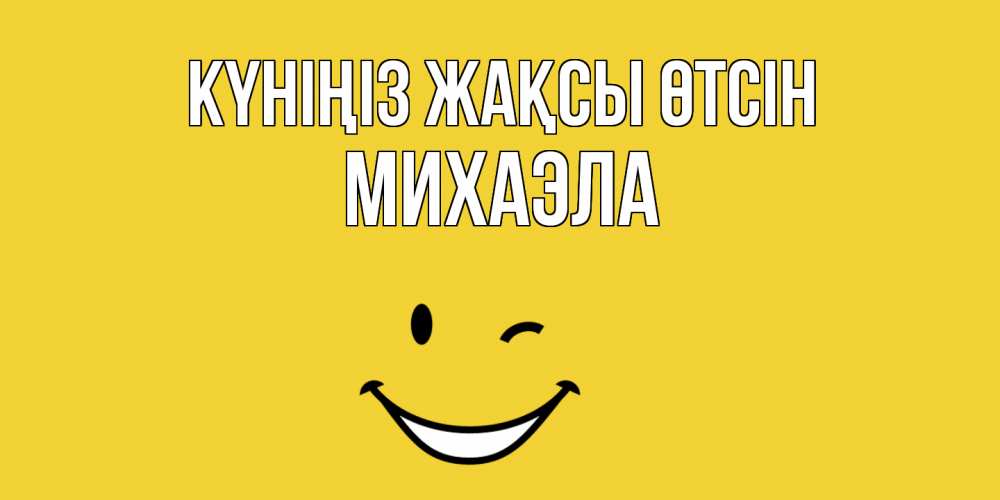 Күн сайын ашық хат с именем, Михаэла Күніңіз жақсы өтсін позитивного дня Онлайн тегін жүктеп алу тілектері бар керемет карта 