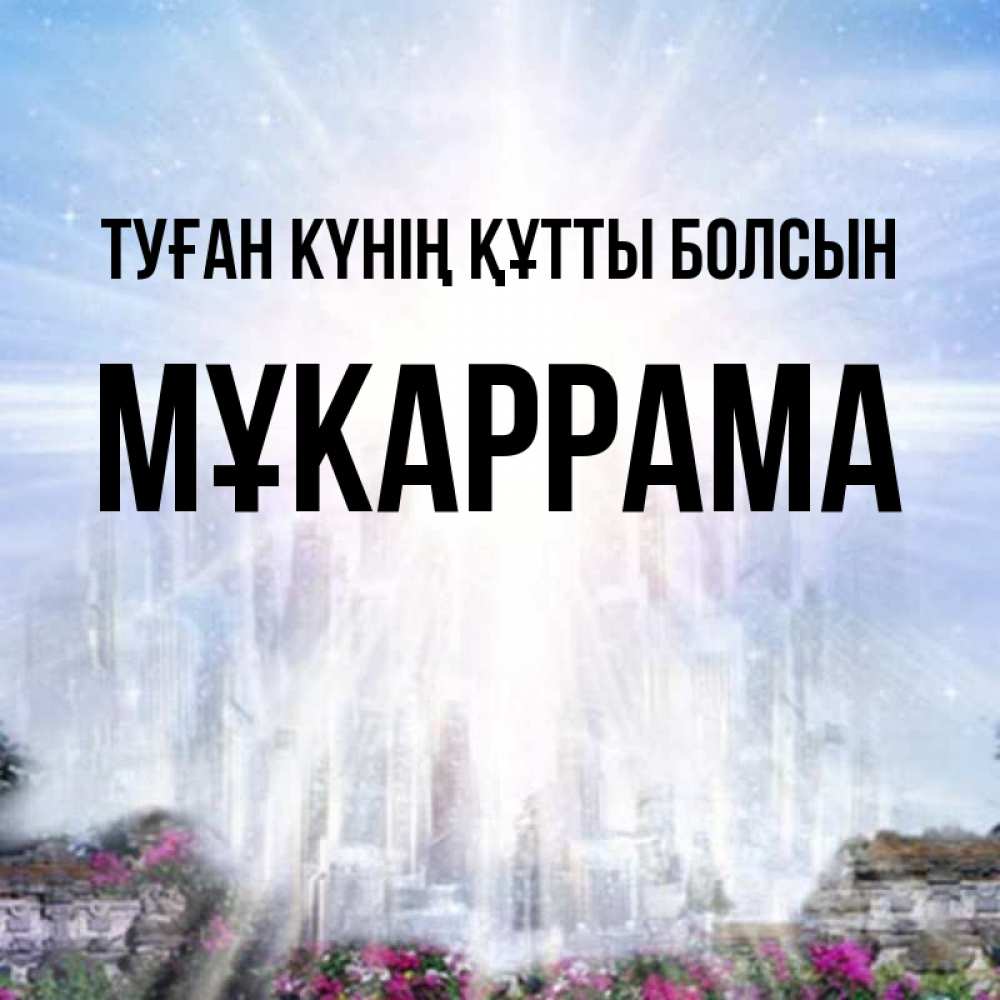 Күн сайын ашық хат с именем, МҰКАРРАМА Туған күнің құтты болсын небесный свет Онлайн тегін жүктеп алу тілектері бар керемет карта 