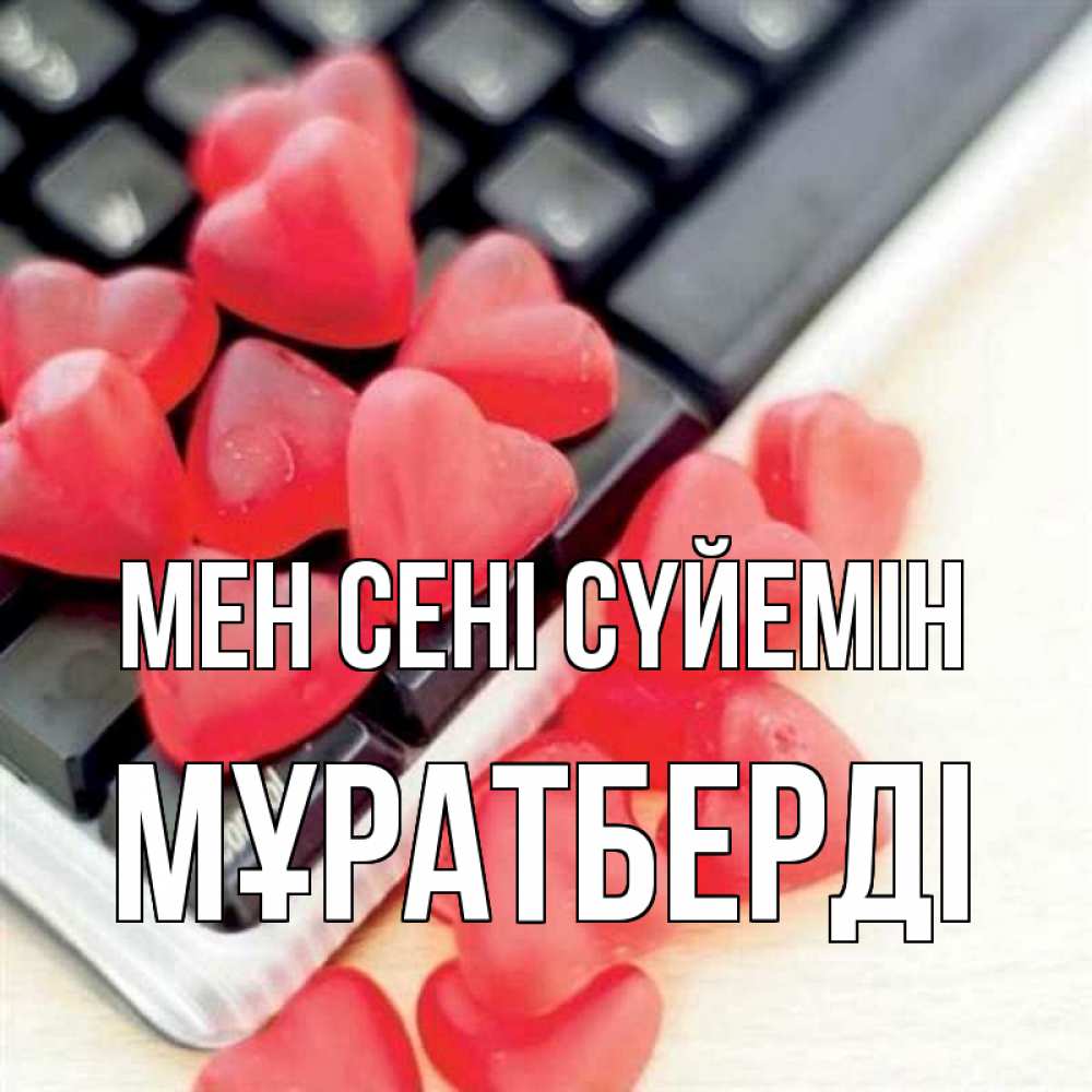 Күн сайын ашық хат с именем, Мұратберді Мен сені сүйемін конфеты в виде сердец Онлайн тегін жүктеп алу тілектері бар керемет карта 