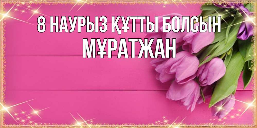 Күн сайын ашық хат с именем, Мұратжан 8 наурыз құтты болсын открытка для фотошопа с подписью Онлайн тегін жүктеп алу тілектері бар керемет карта 