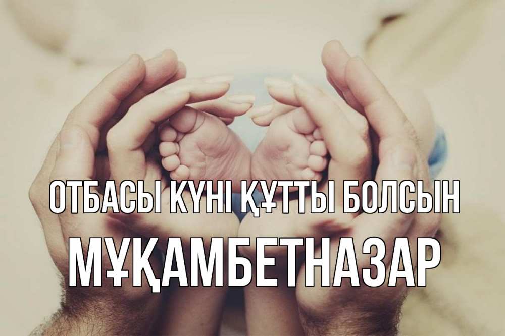 Күн сайын ашық хат с именем, Мұқамбетназар отбасы күні құтты болсын Семья, малыш, руки Онлайн тегін жүктеп алу тілектері бар керемет карта 
