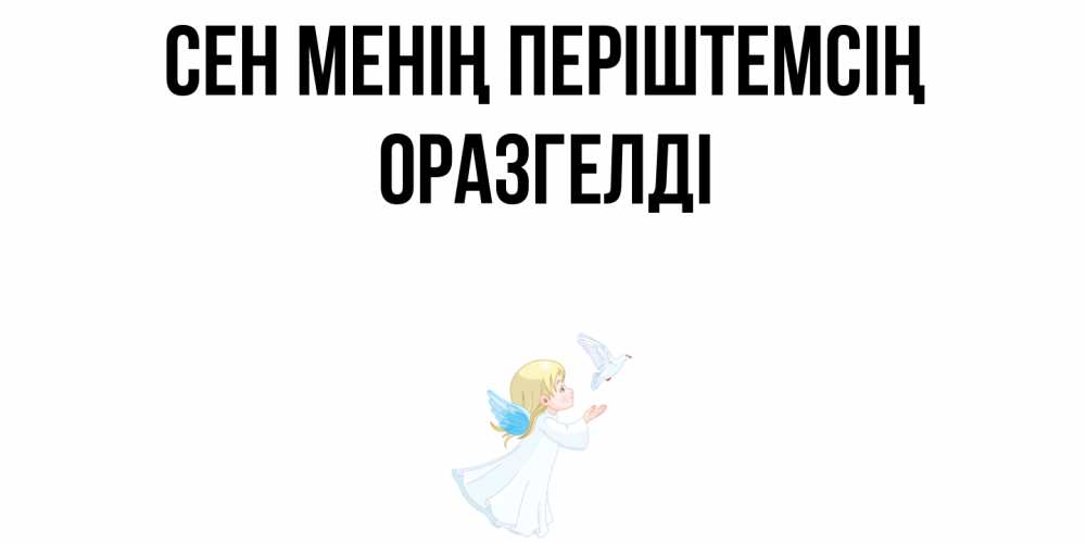 Күн сайын ашық хат с именем, ОРАЗГЕЛДІ Сен менің періштемсің ангел, голубь Онлайн тегін жүктеп алу тілектері бар керемет карта 
