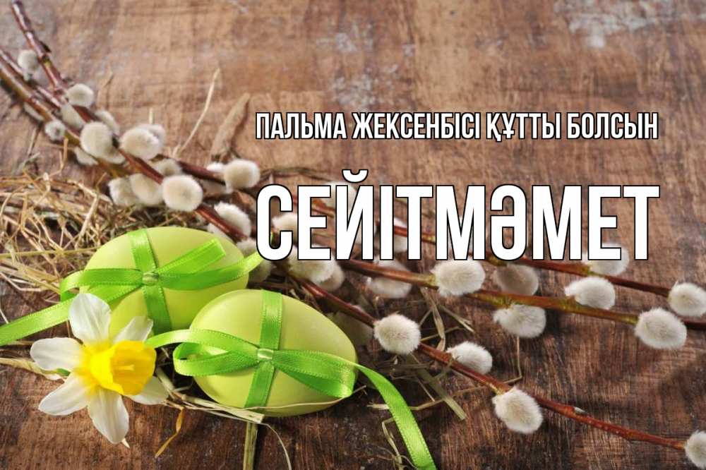 Күн сайын ашық хат с именем, СЕЙІТМӘМЕТ Пальма жексенбісі құтты болсын верба Онлайн тегін жүктеп алу тілектері бар керемет карта 