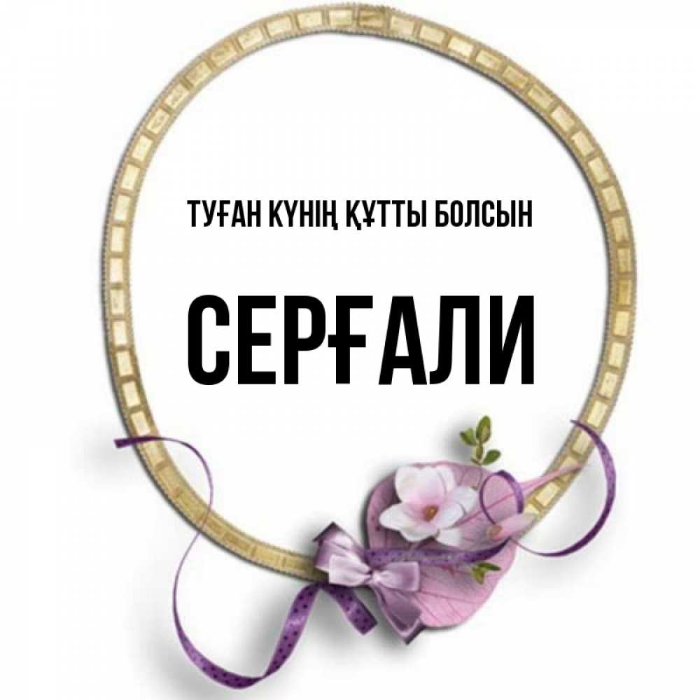 Күн сайын ашық хат с именем, СЕРҒАЛИ Туған күнің құтты болсын золотая рамочка Онлайн тегін жүктеп алу тілектері бар керемет карта 
