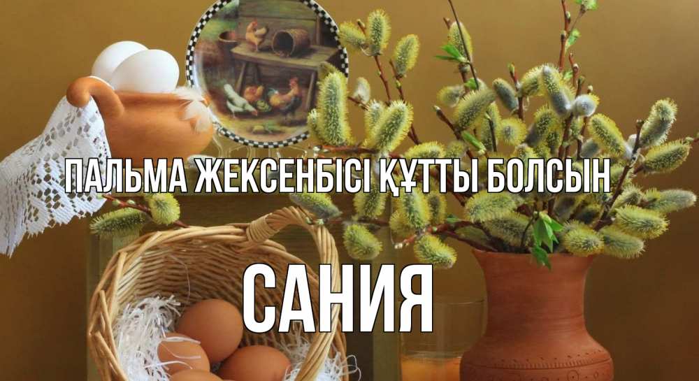 Күн сайын ашық хат с именем, Сания Пальма жексенбісі құтты болсын верба 2 Онлайн тегін жүктеп алу тілектері бар керемет карта 
