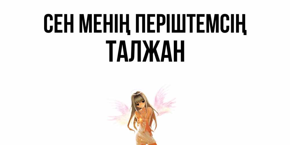 Күн сайын ашық хат с именем, ТАЛЖАН Сен менің періштемсің ангел, аниме Онлайн тегін жүктеп алу тілектері бар керемет карта 
