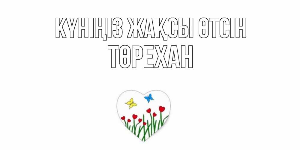 Күн сайын ашық хат с именем, Төрехан Күніңіз жақсы өтсін позитив Онлайн тегін жүктеп алу тілектері бар керемет карта 