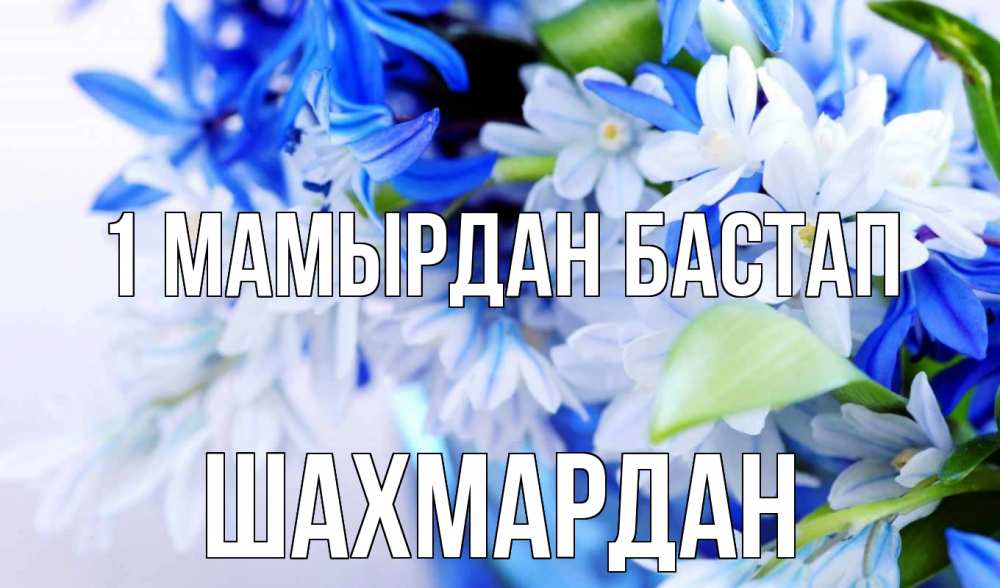 Күн сайын ашық хат с именем, ШАХМАРДАН 1 мамырдан бастап С 1 мая Онлайн тегін жүктеп алу тілектері бар керемет карта 