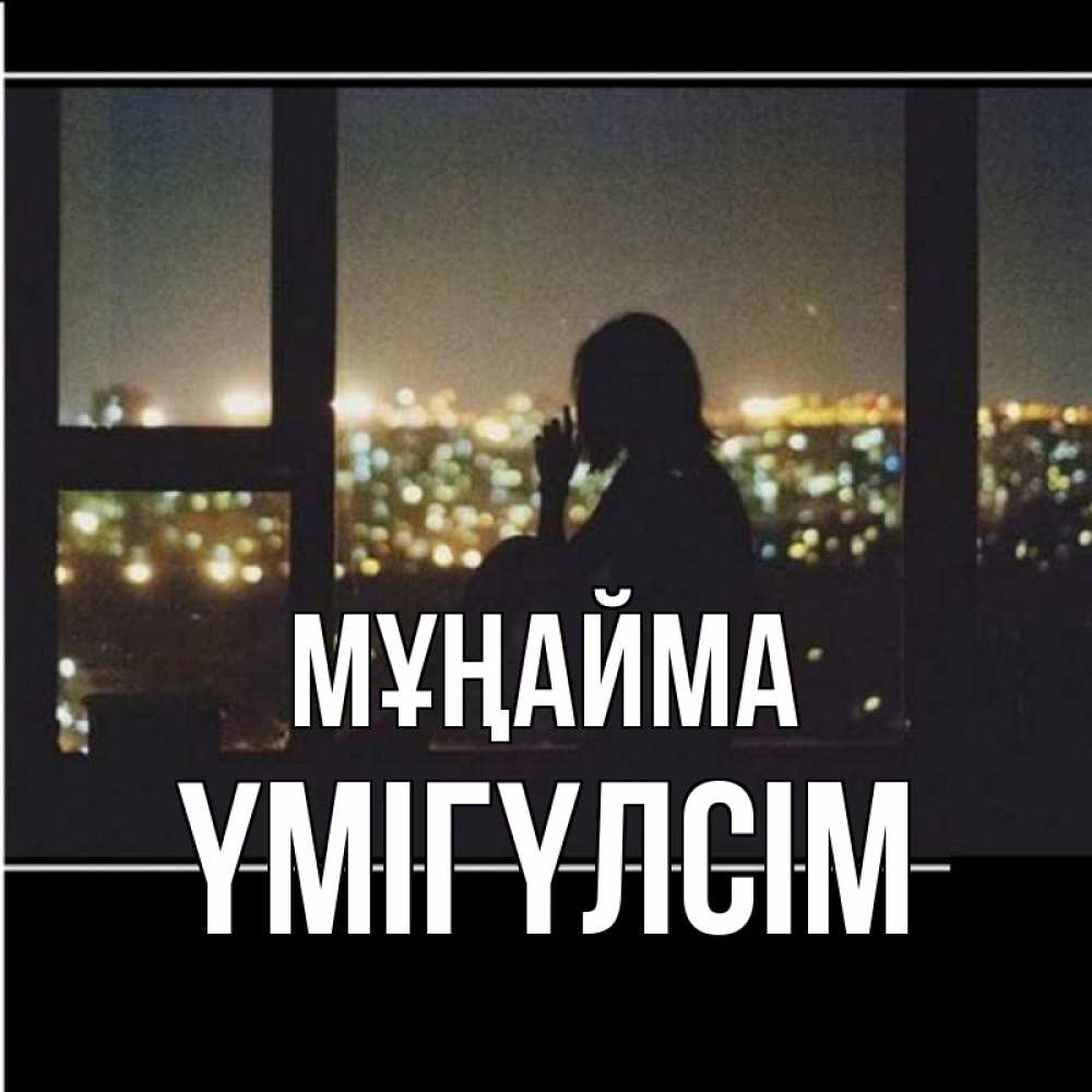 Күн сайын ашық хат с именем, ҮМІГҮЛСІМ Мұңайма смотрит на ночной город Онлайн тегін жүктеп алу тілектері бар керемет карта 