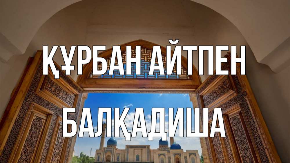 Күн сайын ашық хат с именем, БАЛҚАДИША Құрбан айтпен мечеть Онлайн тегін жүктеп алу тілектері бар керемет карта 