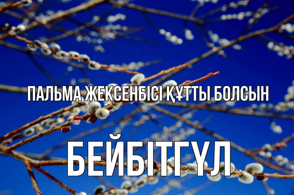 Күн сайын ашық хат с именем, БЕЙБІТГҮЛ Пальма жексенбісі құтты болсын верба Онлайн тегін жүктеп алу тілектері бар керемет карта 