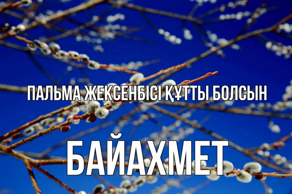 Күн сайын ашық хат с именем, Байахмет Пальма жексенбісі құтты болсын верба Онлайн тегін жүктеп алу тілектері бар керемет карта 