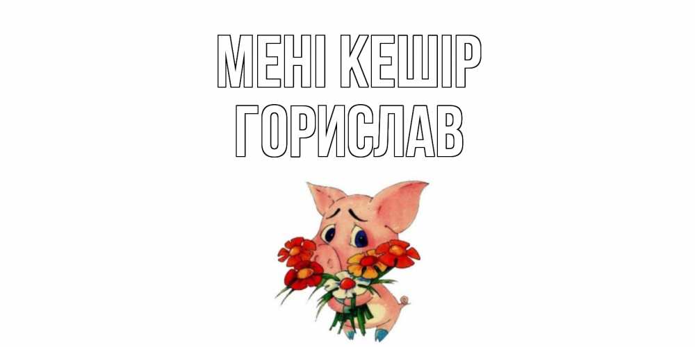 Күн сайын ашық хат с именем, Горислав Мені кешір открытка с поросей которая просит прощения Онлайн тегін жүктеп алу тілектері бар керемет карта 