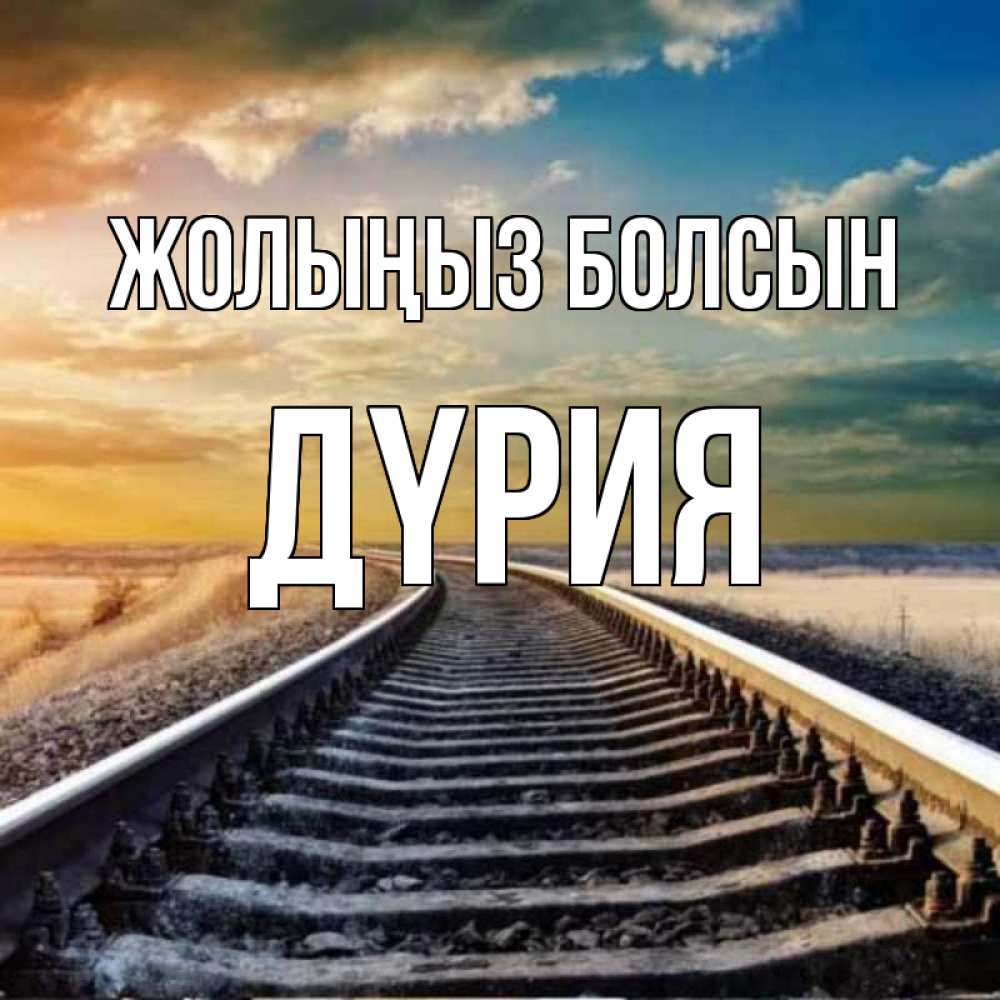 Күн сайын ашық хат с именем, ДҮРИЯ Жолыңыз болсын рельсы уходящие в даль Онлайн тегін жүктеп алу тілектері бар керемет карта 