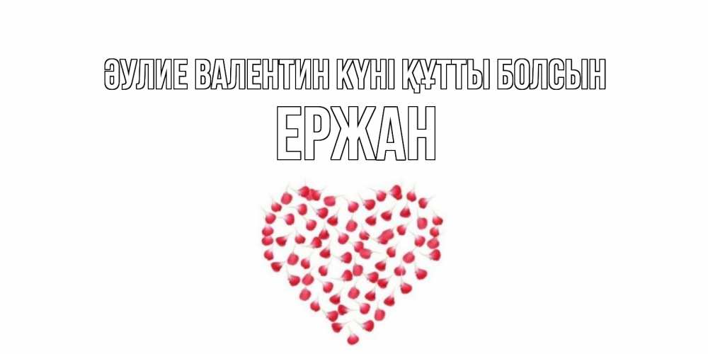 Күн сайын ашық хат с именем, Ержан Әулие Валентин күні құтты болсын сердечко для любимой Онлайн тегін жүктеп алу тілектері бар керемет карта 