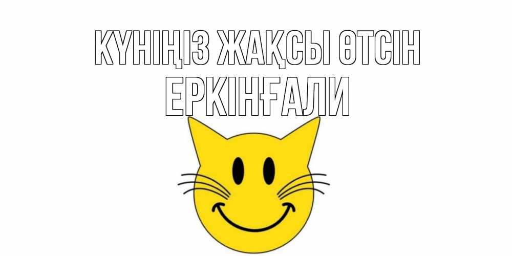 Күн сайын ашық хат с именем, Еркінғали Күніңіз жақсы өтсін открытка с котом Онлайн тегін жүктеп алу тілектері бар керемет карта 
