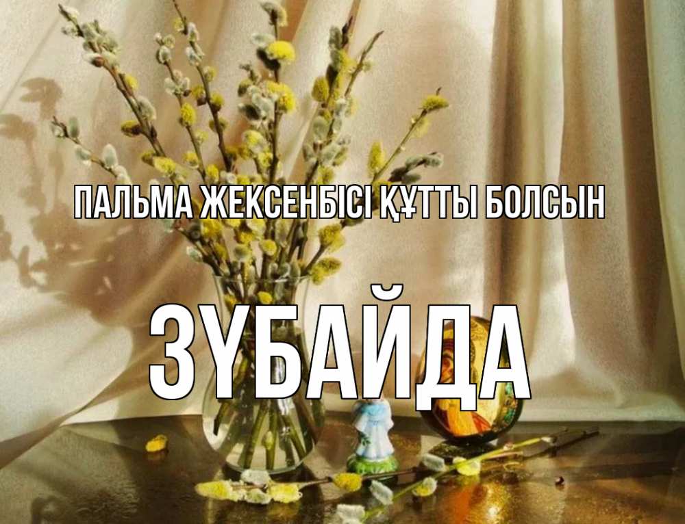 Күн сайын ашық хат с именем, ЗҮБАЙДА Пальма жексенбісі құтты болсын верба 1 Онлайн тегін жүктеп алу тілектері бар керемет карта 