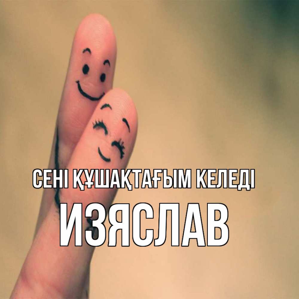Күн сайын ашық хат с именем, Изяслав сені құшақтағым келеді рисунок на пальцах Онлайн тегін жүктеп алу тілектері бар керемет карта 