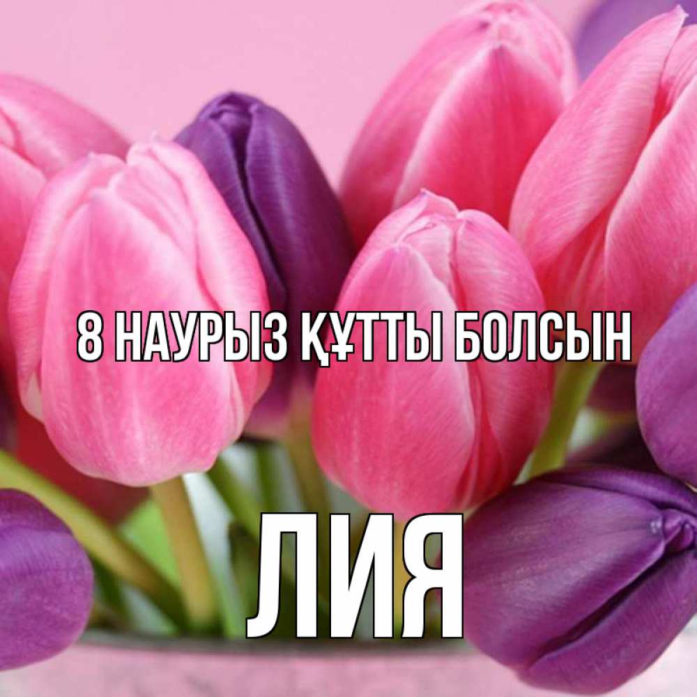 Күн сайын ашық хат с именем, Лия 8 наурыз құтты болсын маме 1 Онлайн тегін жүктеп алу тілектері бар керемет карта 