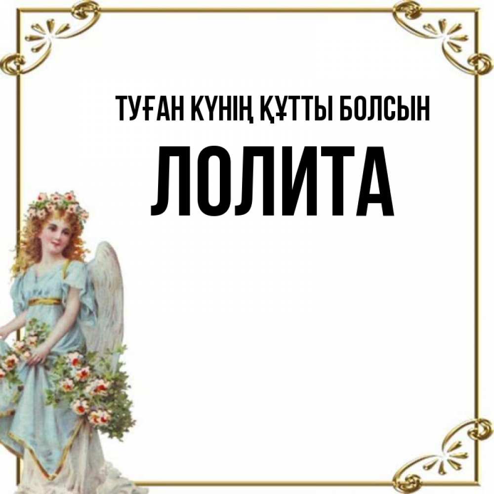 Күн сайын ашық хат с именем, Лолита Туған күнің құтты болсын с именинами от девушки ангела Онлайн тегін жүктеп алу тілектері бар керемет карта 