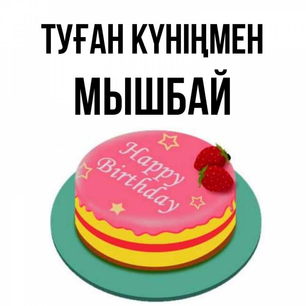 Күн сайын ашық хат с именем, МЫШБАЙ Туған күніңмен торт, клубника, днюха Онлайн тегін жүктеп алу тілектері бар керемет карта 