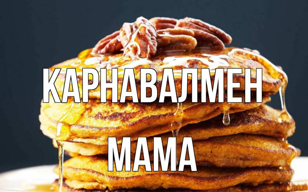 Күн сайын ашық хат с именем, Мама Карнавалмен блины Онлайн тегін жүктеп алу тілектері бар керемет карта 