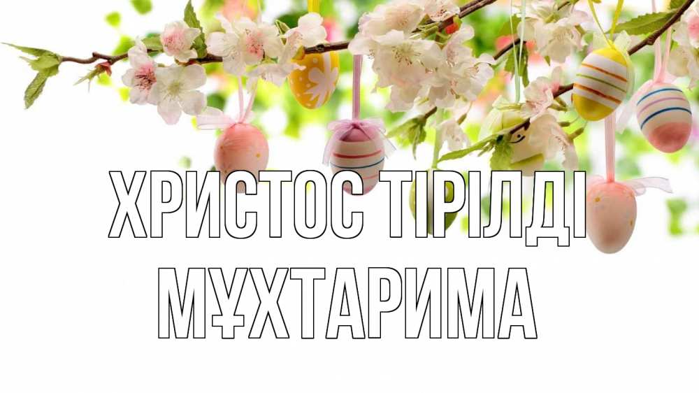 Күн сайын ашық хат с именем, МҰХТАРИМА Христос тірілді пасха Онлайн тегін жүктеп алу тілектері бар керемет карта 
