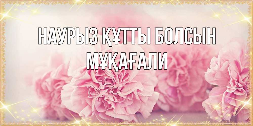 Күн сайын ашық хат с именем, МҰҚАҒАЛИ Наурыз құтты болсын розовые цветы на международный женский день Онлайн тегін жүктеп алу тілектері бар керемет карта 