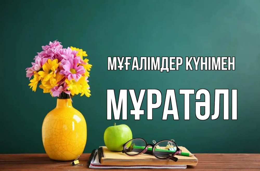 Күн сайын ашық хат с именем, Мұратәлі Мұғалімдер күнімен ваза с цветами яблоко и журнал Онлайн тегін жүктеп алу тілектері бар керемет карта 