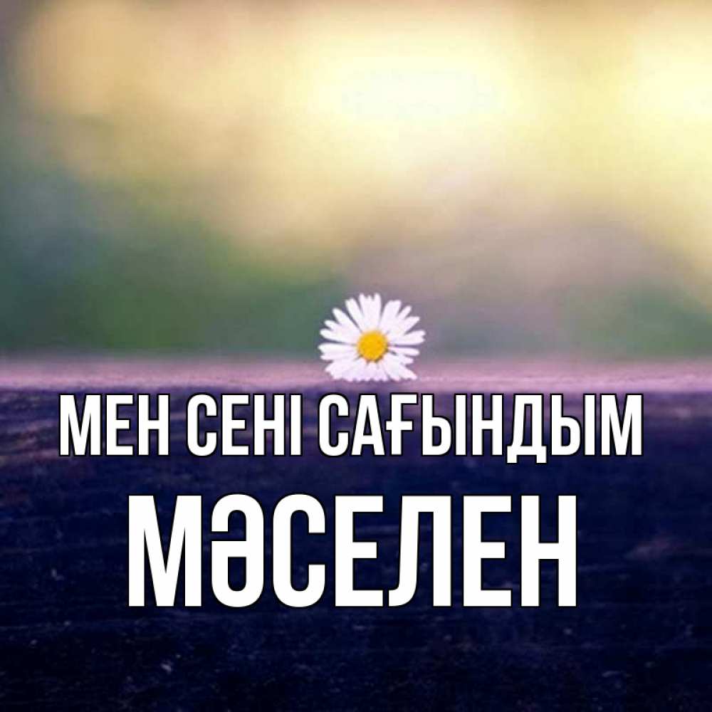 Күн сайын ашық хат с именем, Мәселен Мен сені сағындым приходи в гости Онлайн тегін жүктеп алу тілектері бар керемет карта 
