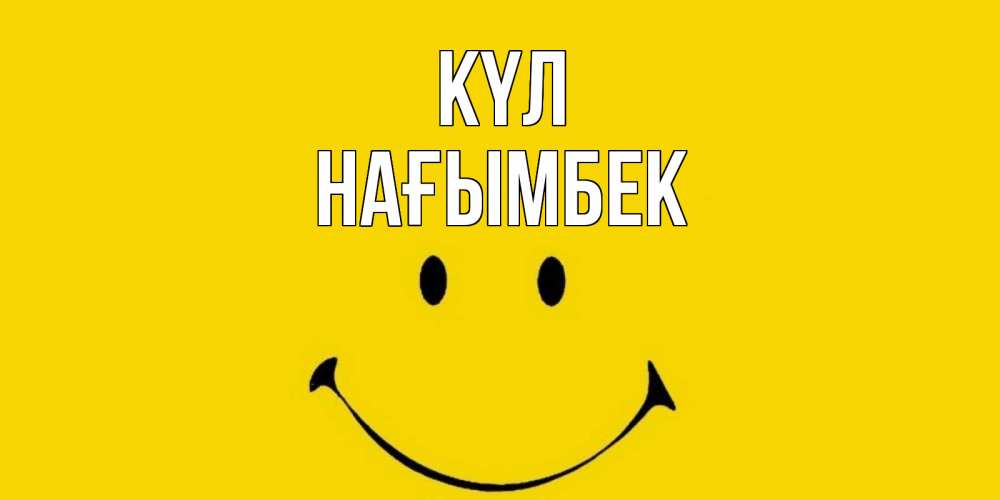 Күн сайын ашық хат с именем, НАҒЫМБЕК күл радость и улыбка Онлайн тегін жүктеп алу тілектері бар керемет карта 
