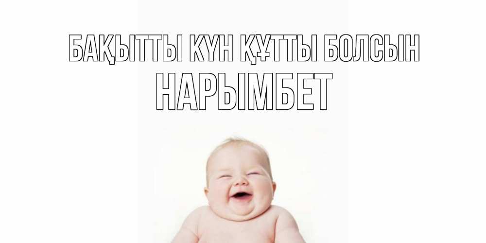 Күн сайын ашық хат с именем, Нарымбет Бақытты күн құтты болсын ребенок Онлайн тегін жүктеп алу тілектері бар керемет карта 
