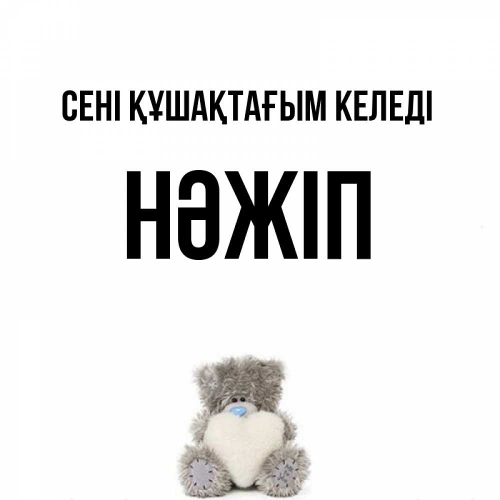 Күн сайын ашық хат с именем, НӘЖІП сені құшақтағым келеді медвежонок с сердечком белого цвета Онлайн тегін жүктеп алу тілектері бар керемет карта 