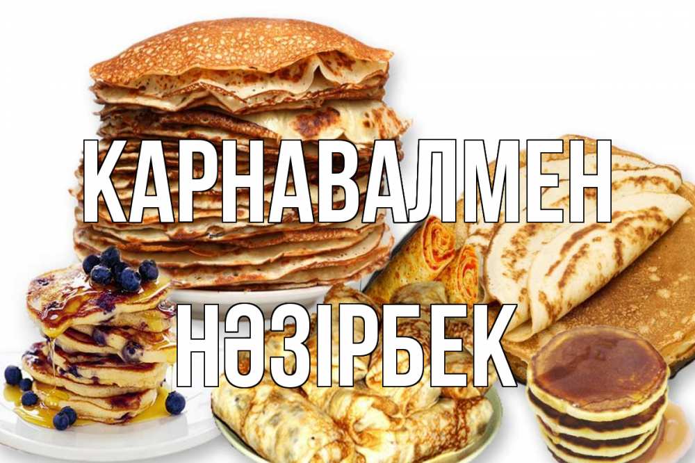 Күн сайын ашық хат с именем, НӘЗІРБЕК Карнавалмен блины Онлайн тегін жүктеп алу тілектері бар керемет карта 