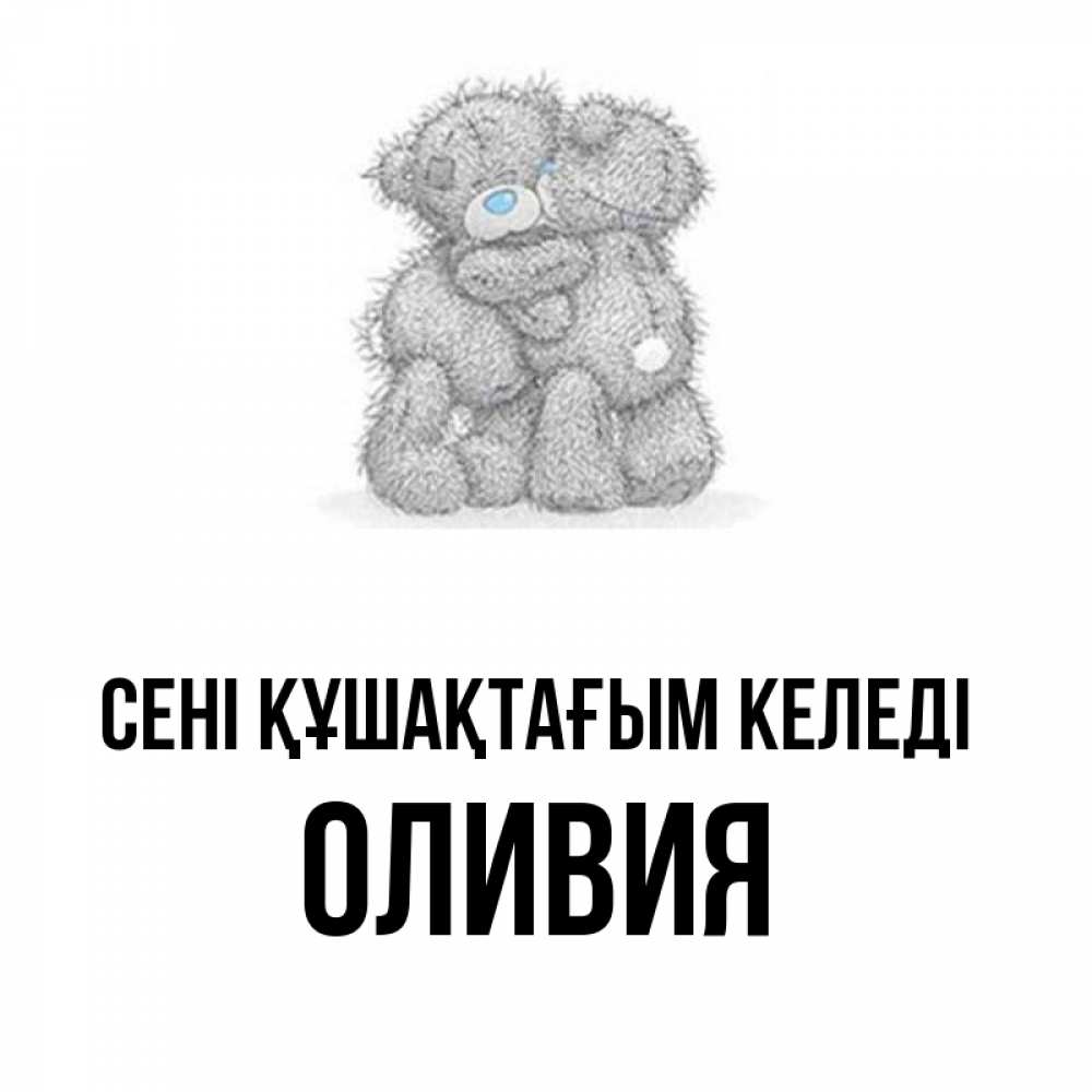 Күн сайын ашық хат с именем, Оливия сені құшақтағым келеді два теддика Онлайн тегін жүктеп алу тілектері бар керемет карта 